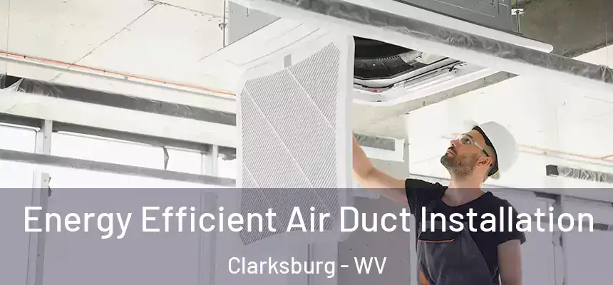 Energy Efficient Air Duct Installation Clarksburg - WV