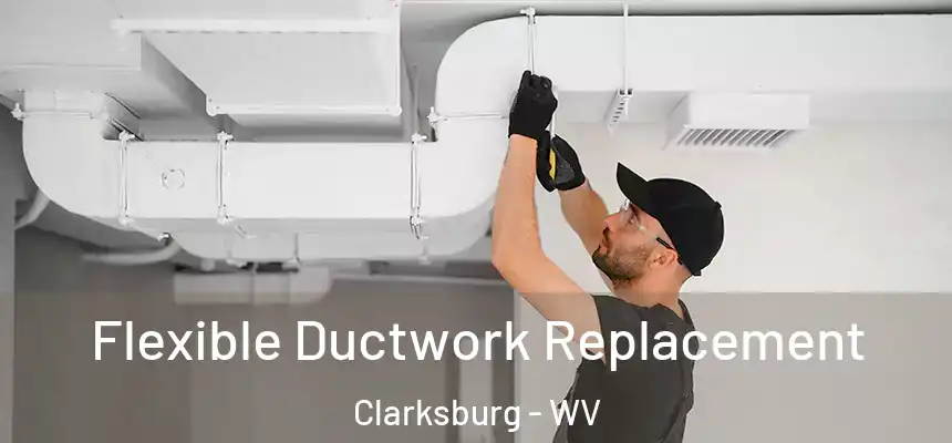 Flexible Ductwork Replacement Clarksburg - WV