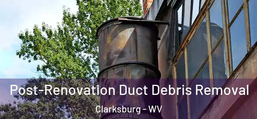 Post-Renovation Duct Debris Removal Clarksburg - WV